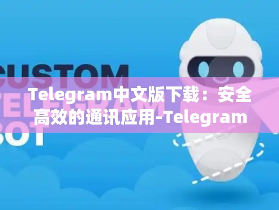 Telegram中文版下载：安全高效的通讯应用-Telegram