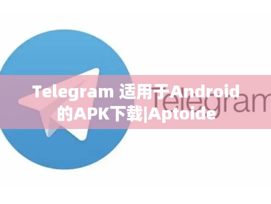 Telegram 适用于Android的APK下载|Aptoide