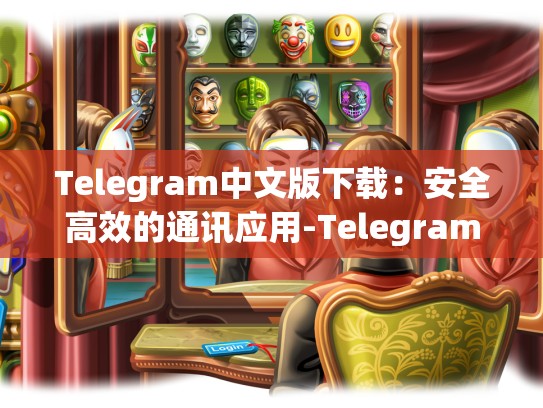 Telegram中文版下载：安全高效的通讯应用-Telegram