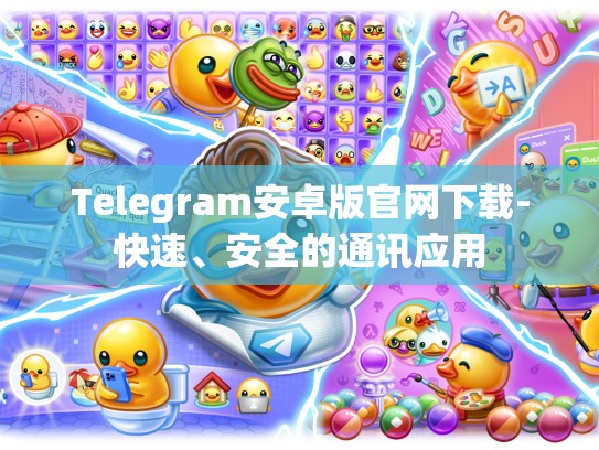 Telegram安卓版官网下载-快速、安全的通讯应用
