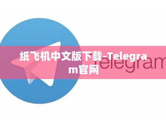 纸飞机中文版下载-Telegram官网