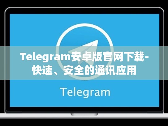 Telegram安卓版官网下载-快速、安全的通讯应用