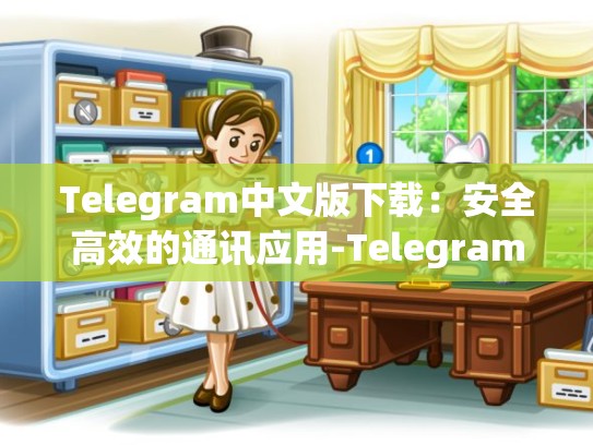 Telegram中文版下载：安全高效的通讯应用-Telegram