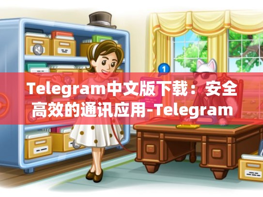 Telegram中文版下载：安全高效的通讯应用-Telegram