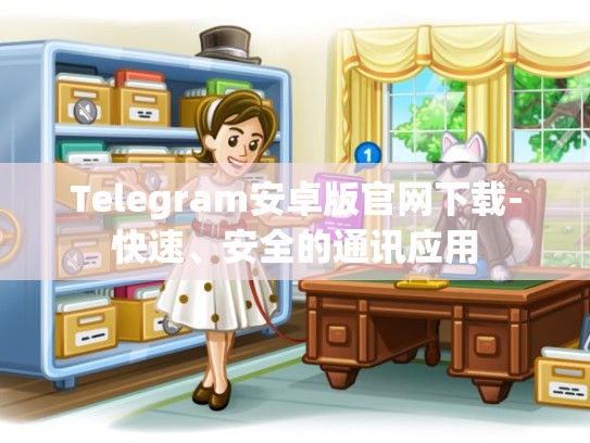 Telegram安卓版官网下载-快速、安全的通讯应用