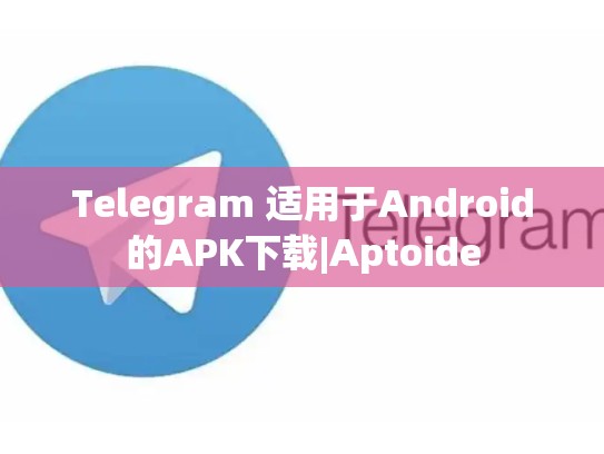 Telegram 适用于Android的APK下载|Aptoide