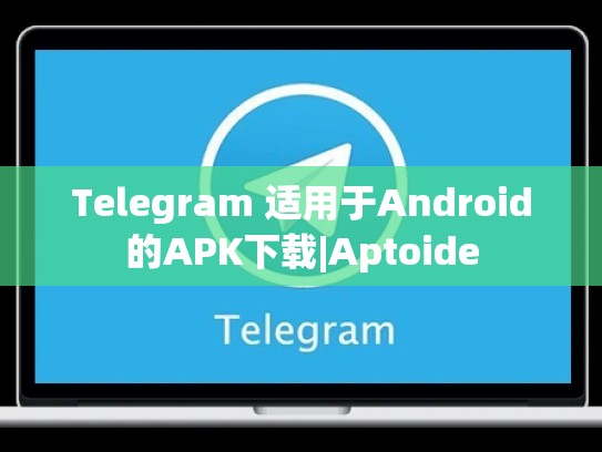 Telegram 适用于Android的APK下载|Aptoide