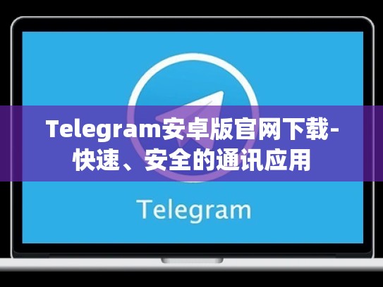 Telegram安卓版官网下载-快速、安全的通讯应用