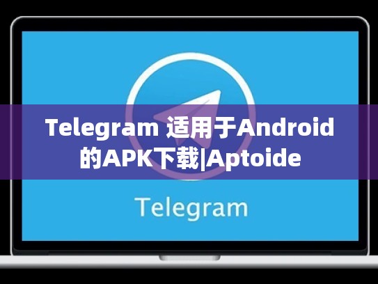 Telegram 适用于Android的APK下载|Aptoide