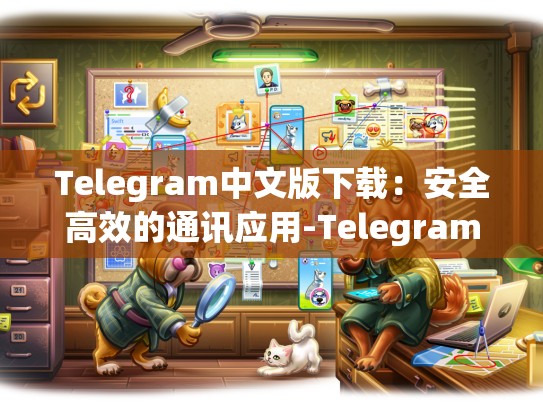 Telegram中文版下载：安全高效的通讯应用-Telegram