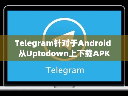 Telegram针对于Android 从Uptodown上下载APK