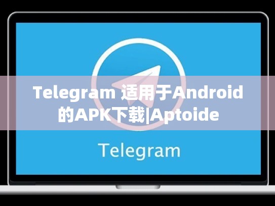 Telegram 适用于Android的APK下载|Aptoide