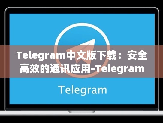 Telegram中文版下载：安全高效的通讯应用-Telegram