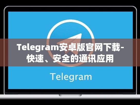 Telegram安卓版官网下载-快速、安全的通讯应用