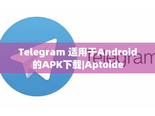 Telegram 适用于Android的APK下载|Aptoide