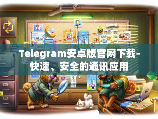 Telegram安卓版官网下载-快速、安全的通讯应用
