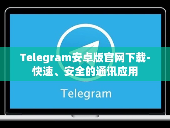 Telegram安卓版官网下载-快速、安全的通讯应用