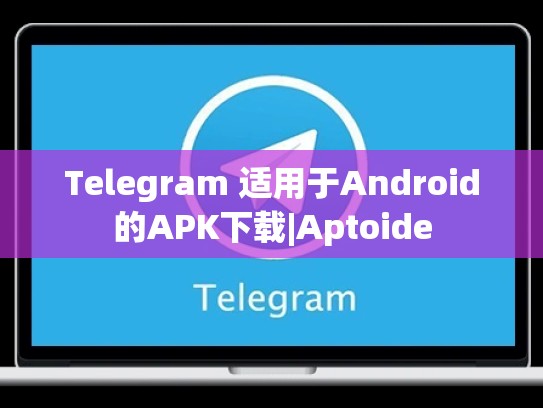 Telegram 适用于Android的APK下载|Aptoide