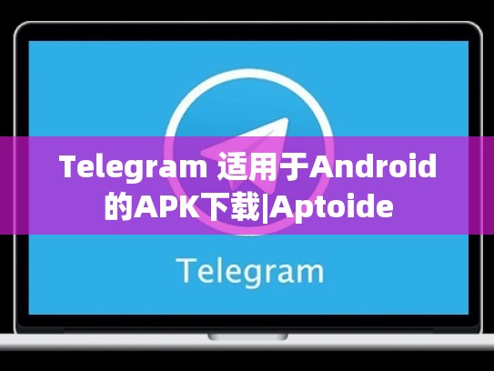 Telegram 适用于Android的APK下载|Aptoide