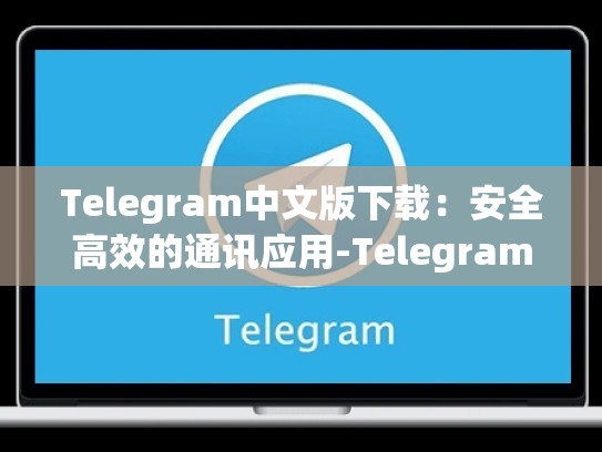 Telegram中文版下载：安全高效的通讯应用-Telegram