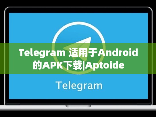 Telegram 适用于Android的APK下载|Aptoide