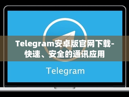 Telegram安卓版官网下载-快速、安全的通讯应用
