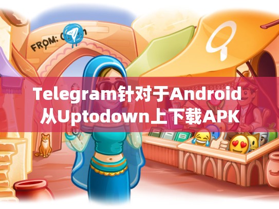 Telegram针对于Android 从Uptodown上下载APK