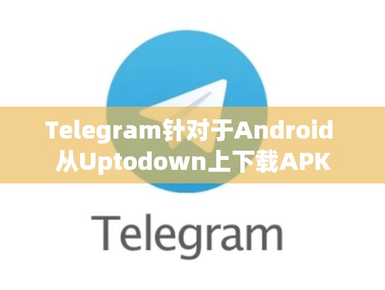 Telegram针对于Android 从Uptodown上下载APK
