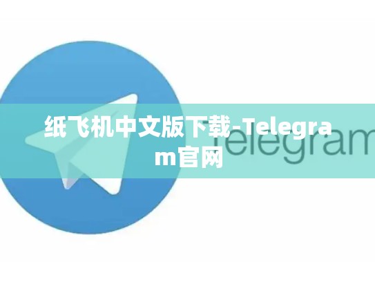 纸飞机中文版下载-Telegram官网