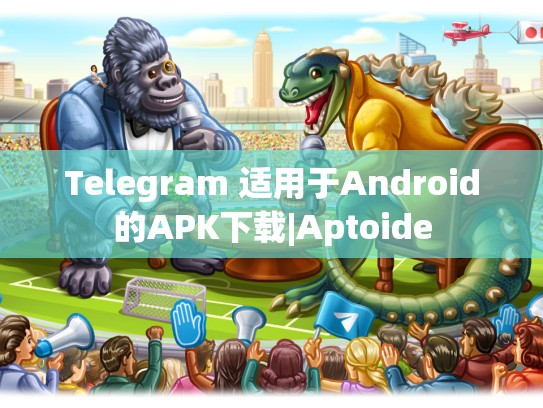 Telegram 适用于Android的APK下载|Aptoide