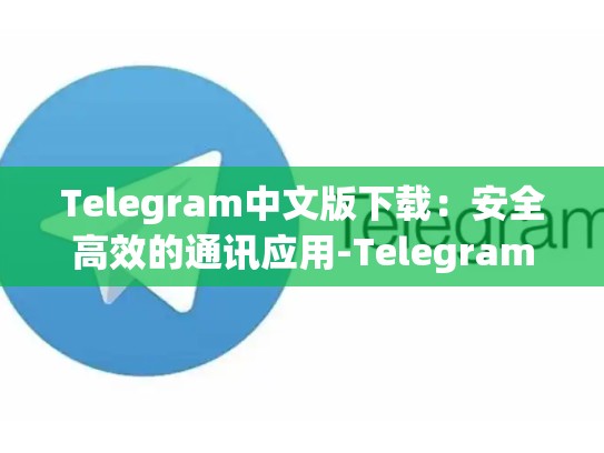 Telegram中文版下载：安全高效的通讯应用-Telegram