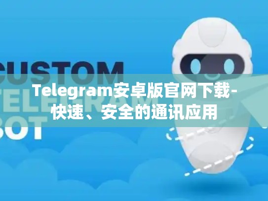 Telegram安卓版官网下载-快速、安全的通讯应用