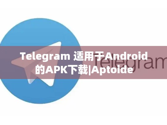 Telegram 适用于Android的APK下载|Aptoide
