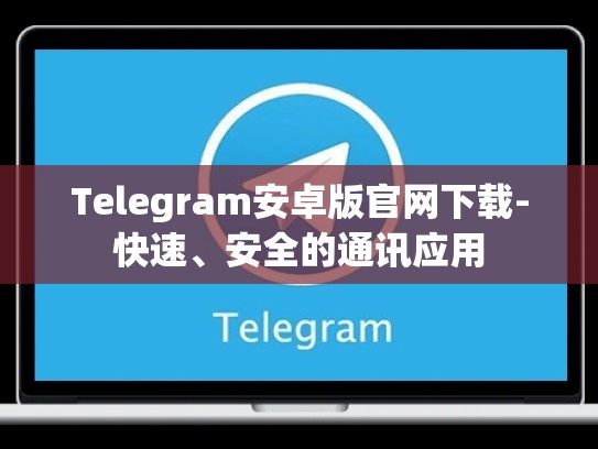 Telegram安卓版官网下载-快速、安全的通讯应用