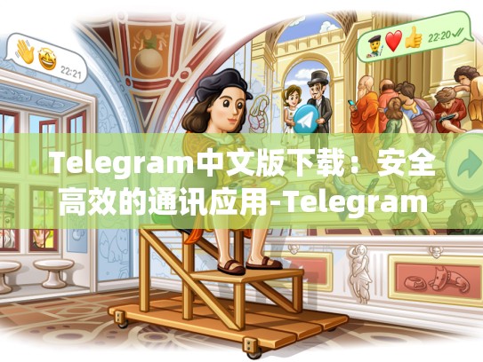 Telegram中文版下载：安全高效的通讯应用-Telegram