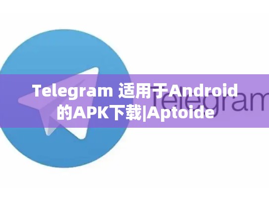 Telegram 适用于Android的APK下载|Aptoide