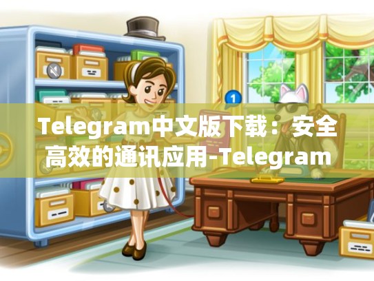 Telegram中文版下载：安全高效的通讯应用-Telegram