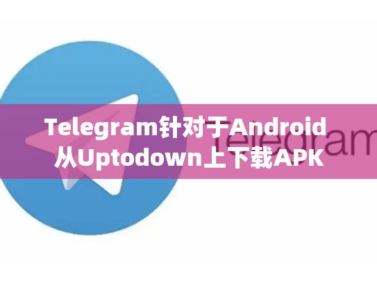 Telegram针对于Android 从Uptodown上下载APK