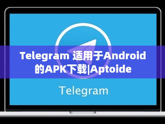 Telegram 适用于Android的APK下载|Aptoide