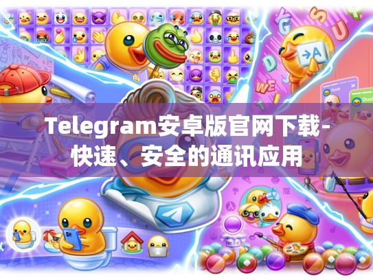 Telegram安卓版官网下载-快速、安全的通讯应用