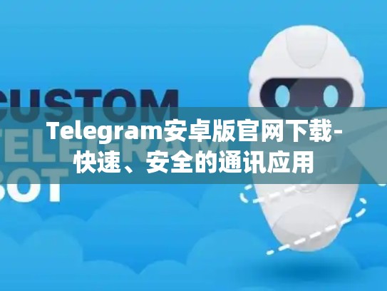 Telegram安卓版官网下载-快速、安全的通讯应用