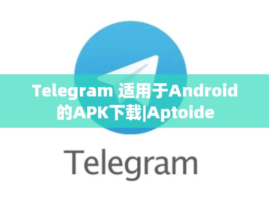 Telegram 适用于Android的APK下载|Aptoide