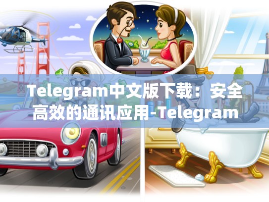 Telegram中文版下载：安全高效的通讯应用-Telegram