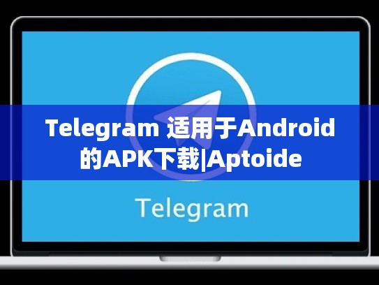Telegram 适用于Android的APK下载|Aptoide