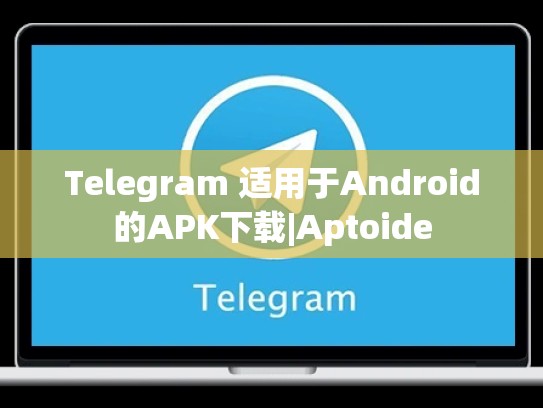 Telegram 适用于Android的APK下载|Aptoide