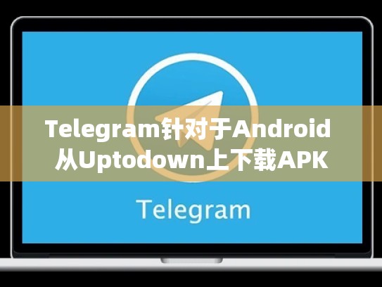Telegram针对于Android 从Uptodown上下载APK