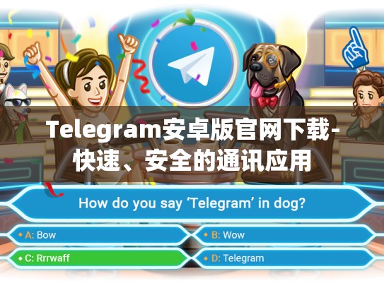 Telegram安卓版官网下载-快速、安全的通讯应用