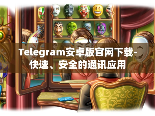 Telegram安卓版官网下载-快速、安全的通讯应用