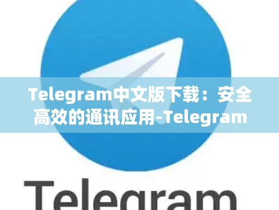 Telegram中文版下载：安全高效的通讯应用-Telegram