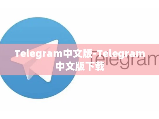 Telegram中文版-Telegram中文版下载